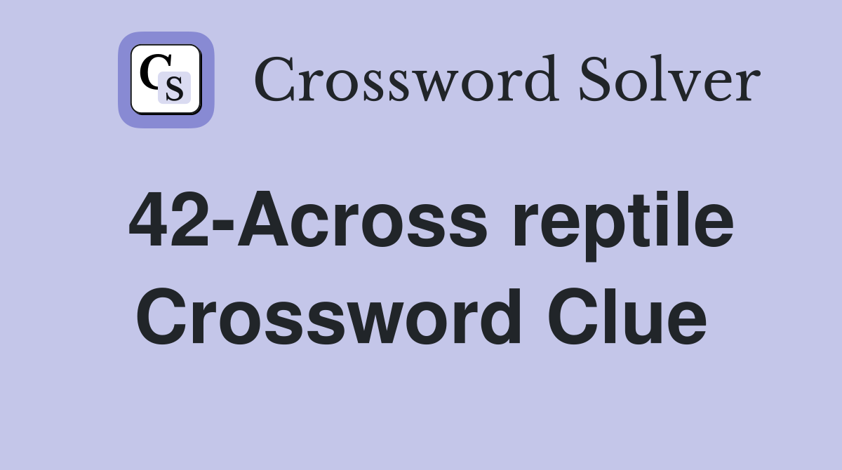 42-Across reptile Crossword Clue