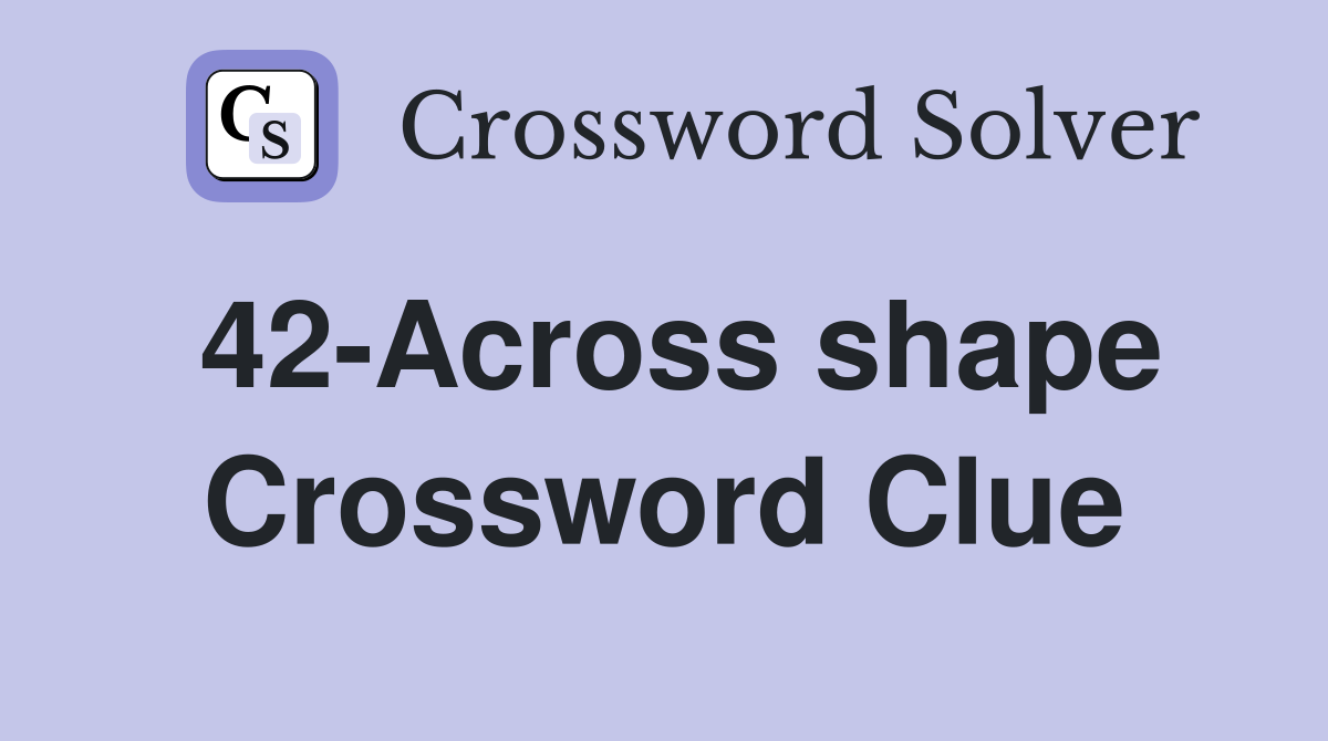 42-Across shape Crossword Clue