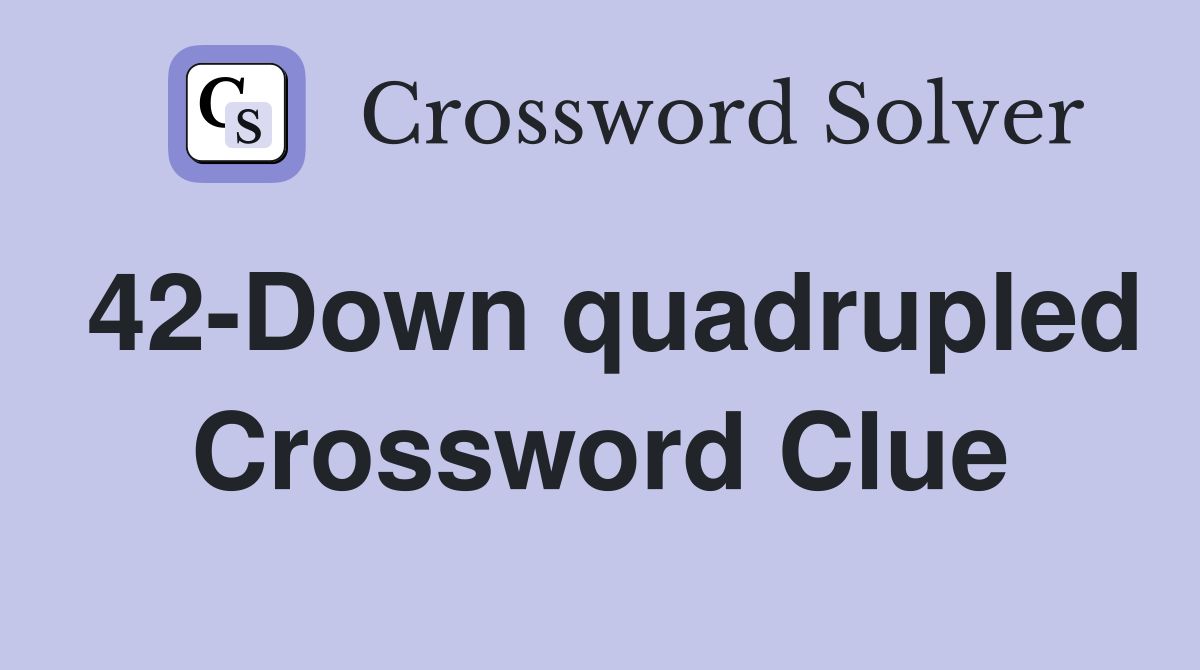 42-Down quadrupled Crossword Clue