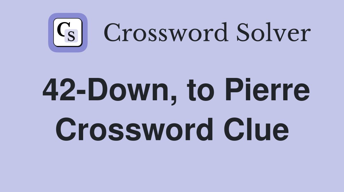42-Down, to Pierre Crossword Clue