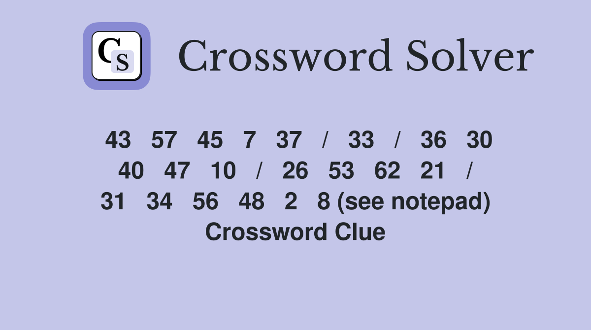 43   57   45   7   37   /   33   /   36   30   40   47   10   /   26   53   62   21   /   31   34   56   48   2   8 (see notepad) Crossword Clue