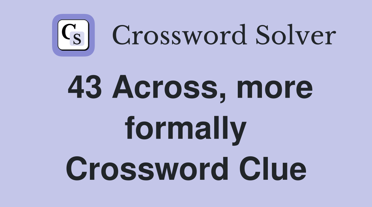 43 Across, more formally Crossword Clue