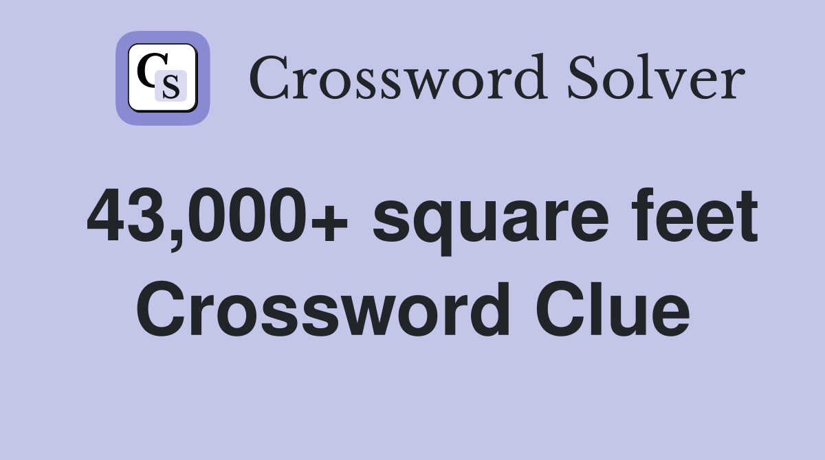 43,000+ square feet Crossword Clue