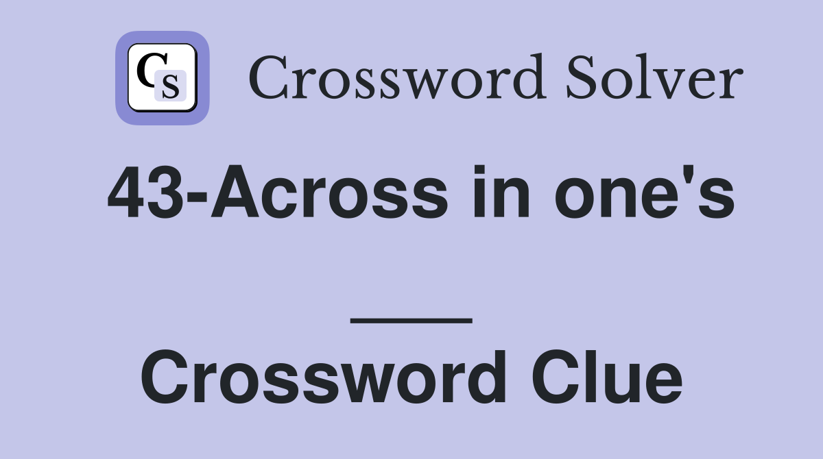 43-Across in one's ___ Crossword Clue