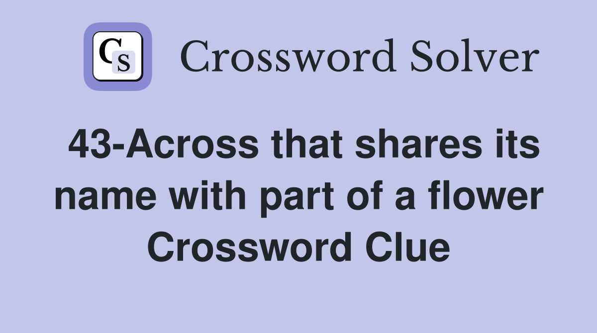 43-Across that shares its name with part of a flower Crossword Clue