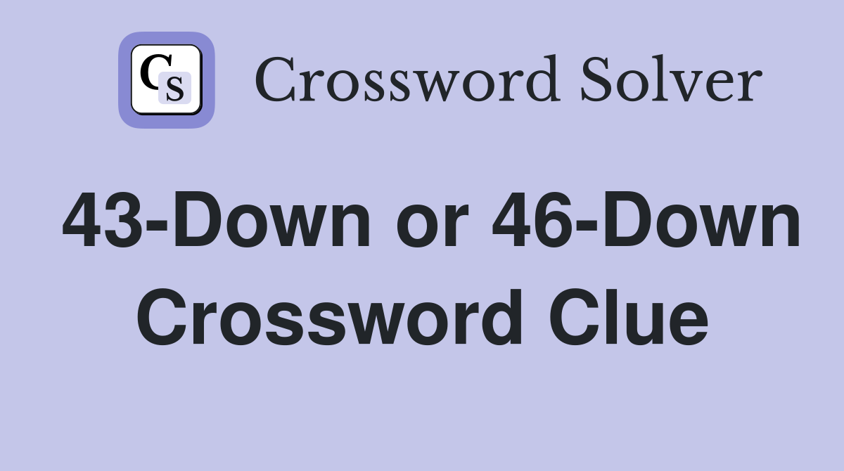 43-Down or 46-Down Crossword Clue