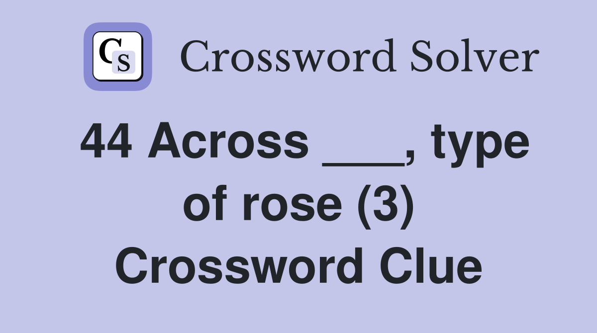 44 Across ___, type of rose (3) Crossword Clue