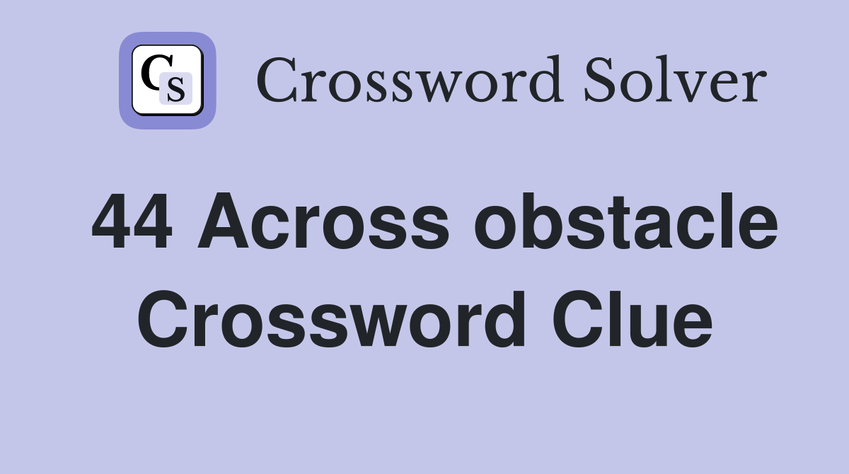 44 Across obstacle Crossword Clue