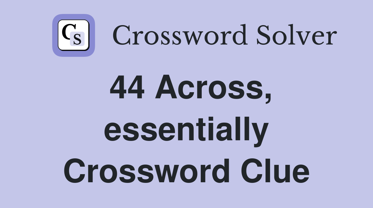 44 Across, essentially Crossword Clue
