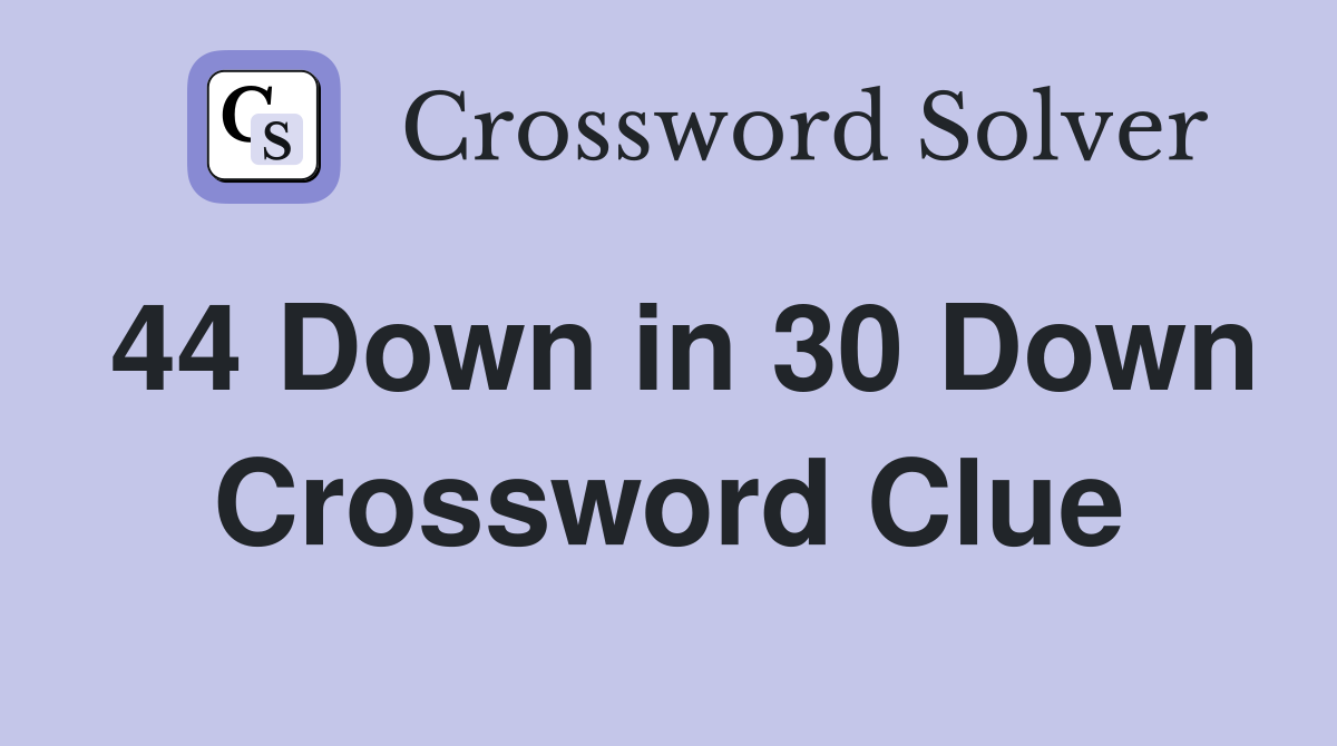 44 Down in 30 Down Crossword Clue