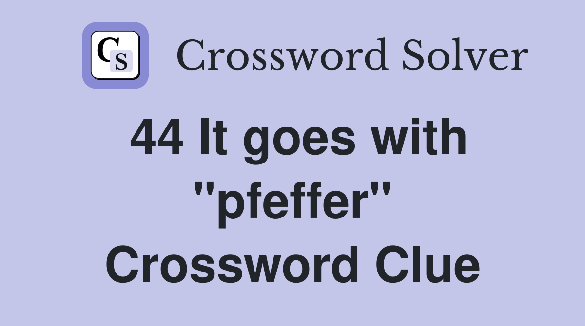 44 It goes with "pfeffer" Crossword Clue