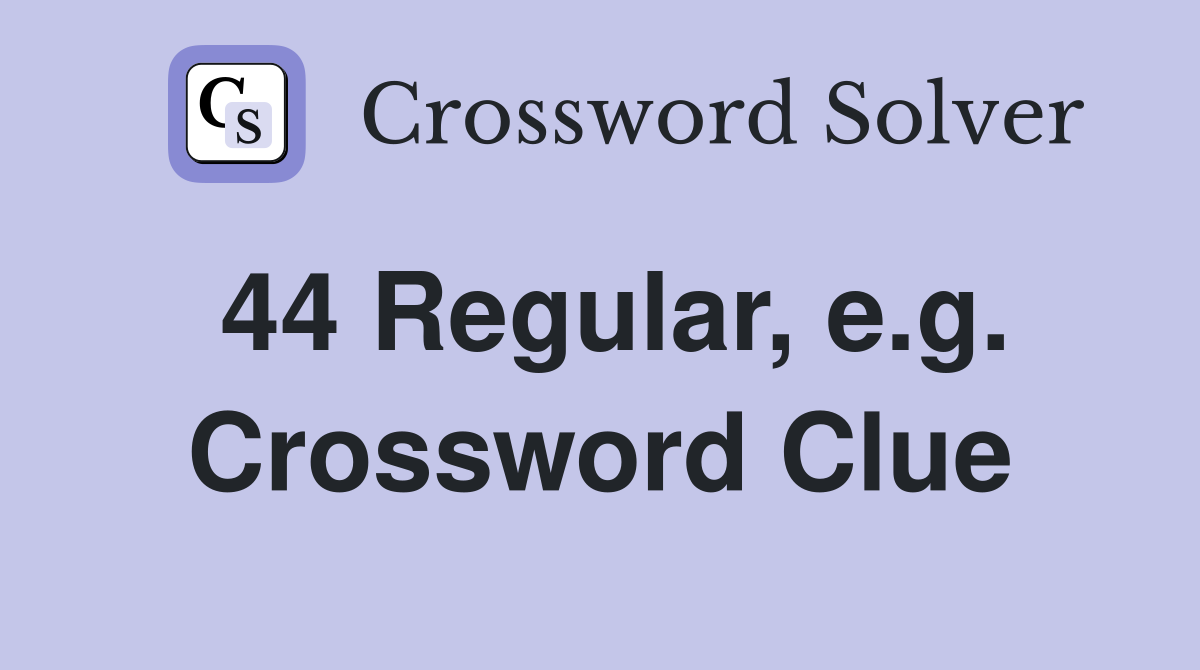 44 Regular, e.g. Crossword Clue