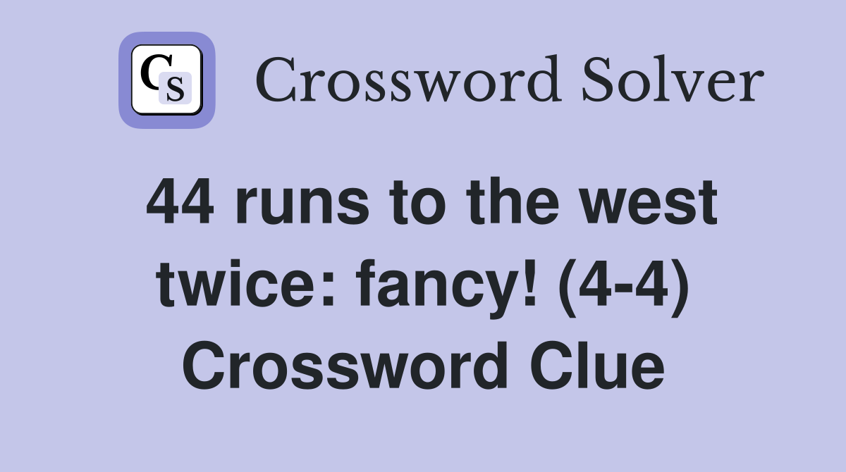 44 runs to the west twice: fancy! (4-4) Crossword Clue