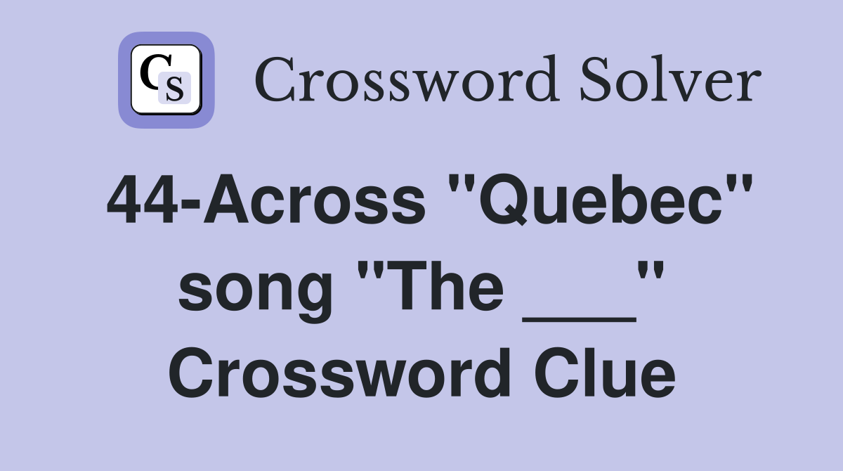 44-Across "Quebec" song "The ___" Crossword Clue
