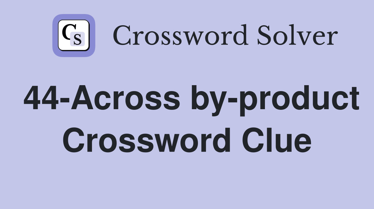 44-Across by-product Crossword Clue