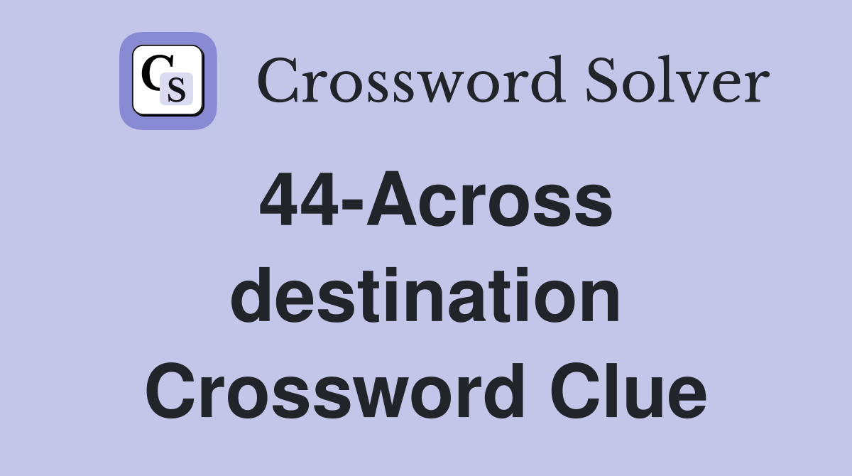 44-Across destination Crossword Clue