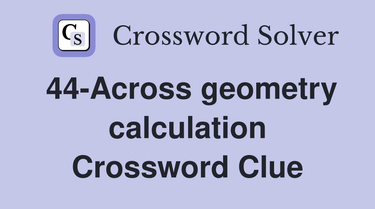 44-Across geometry calculation Crossword Clue
