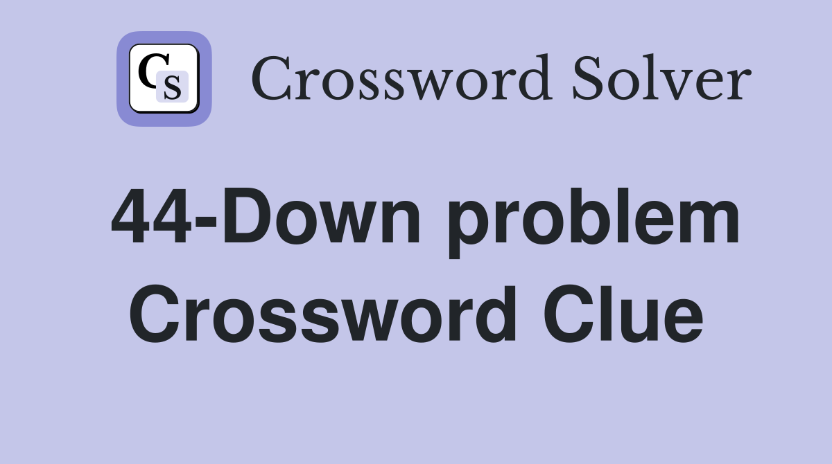 44-Down problem Crossword Clue