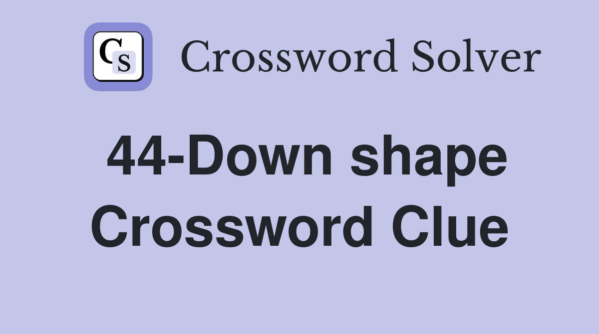 44-Down shape Crossword Clue