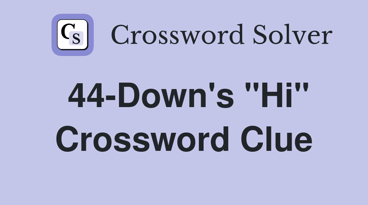 44-Down's "Hi" Crossword Clue