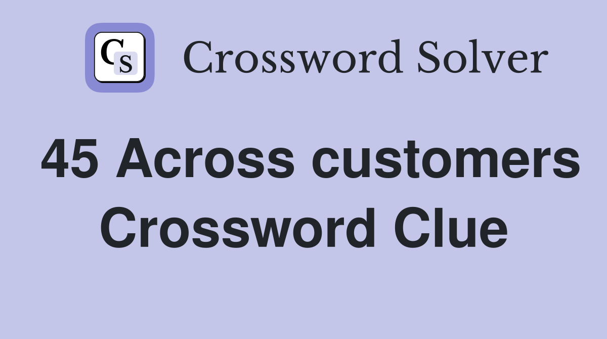45 Across customers Crossword Clue