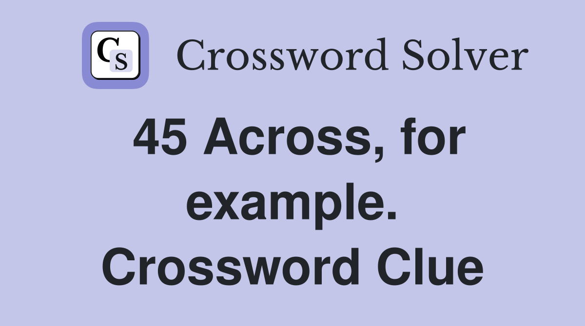 45 Across, for example. Crossword Clue