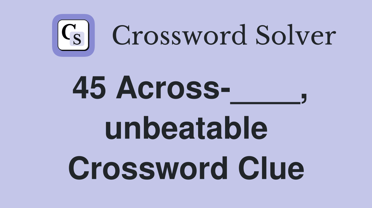 45 Across-____, unbeatable Crossword Clue