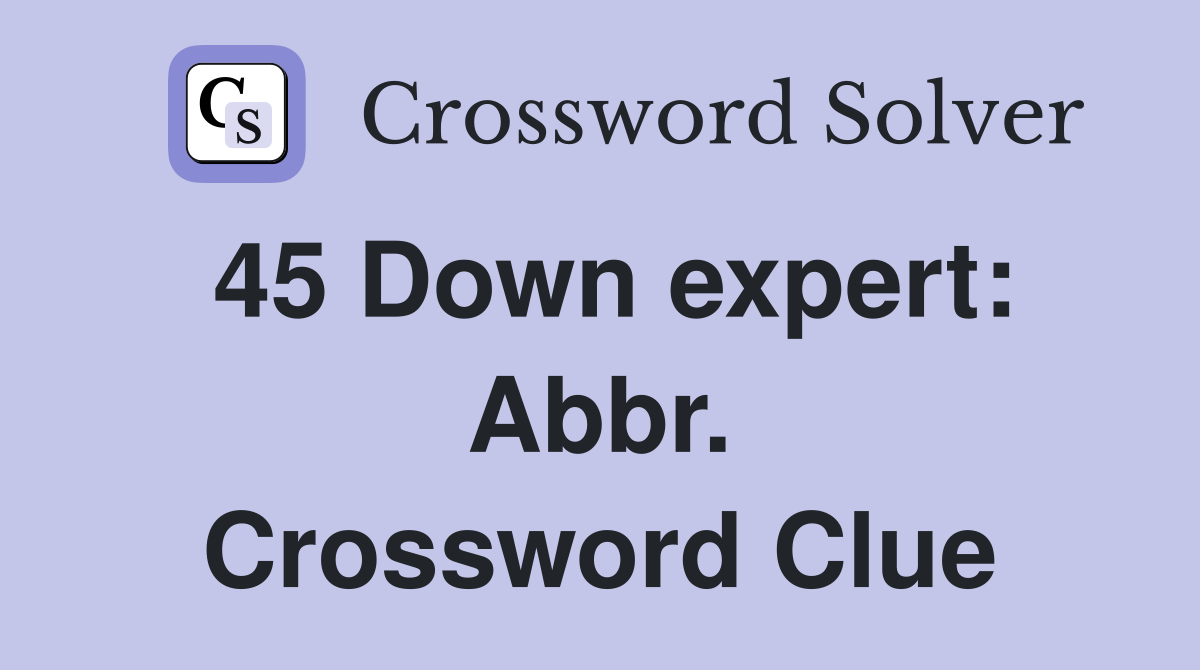 45 Down expert: Abbr. Crossword Clue