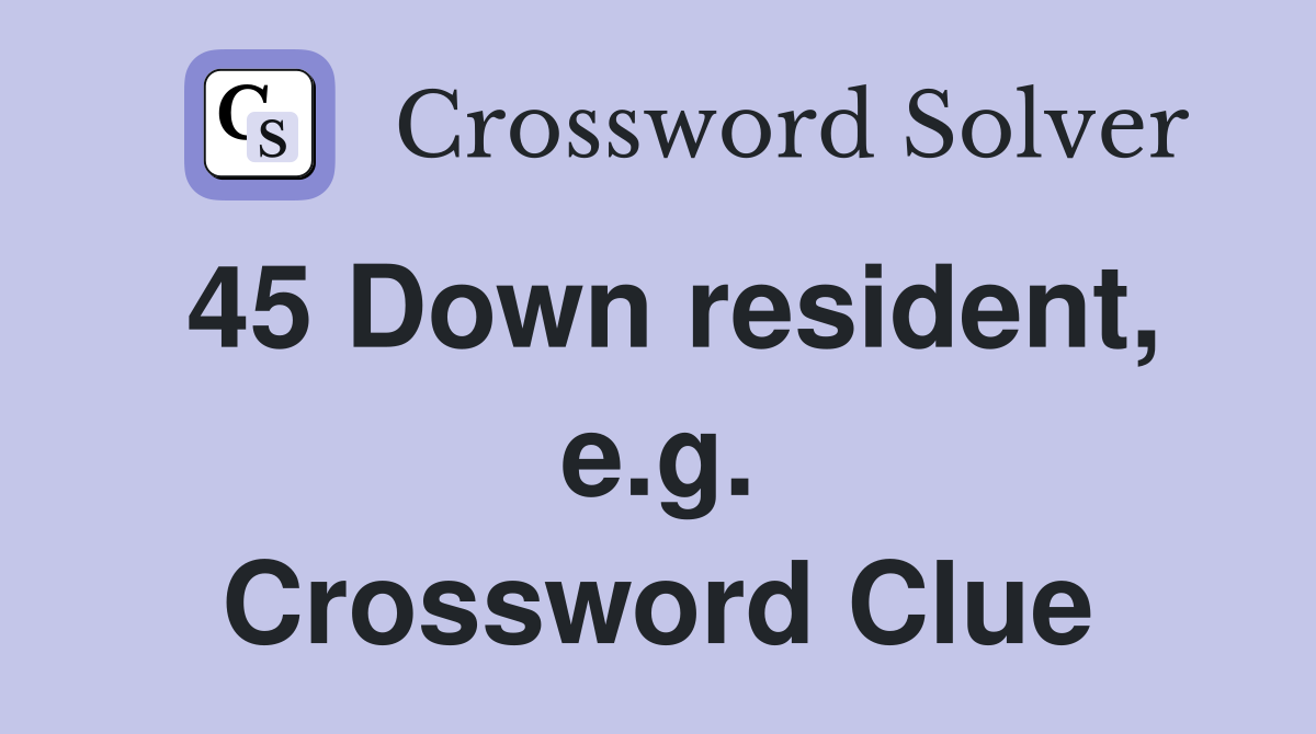 45 Down resident, e.g. Crossword Clue