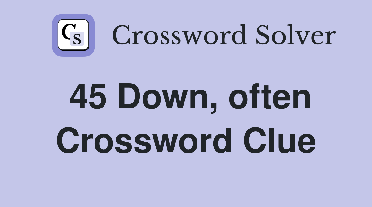 45 Down, often Crossword Clue