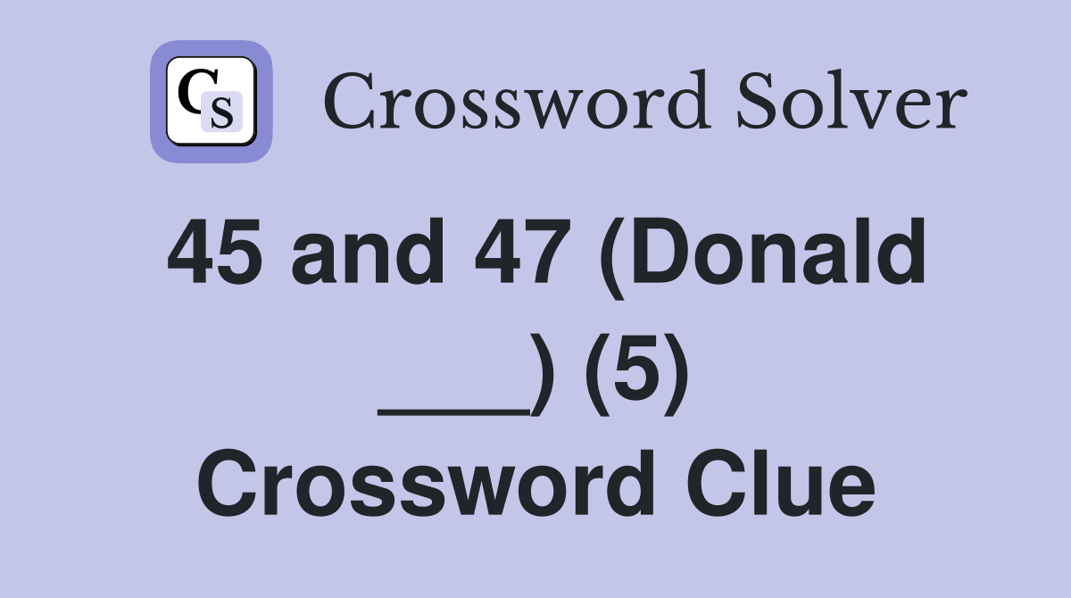 45 and 47 (Donald ___) (5) Crossword Clue