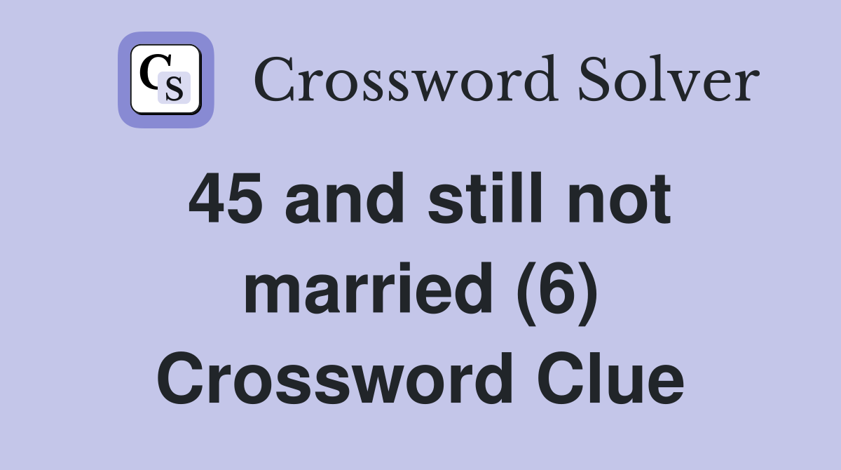 45 and still not married (6) Crossword Clue