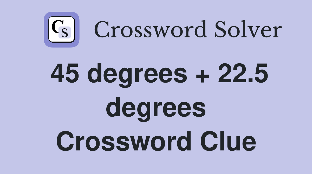 45 degrees + 22.5 degrees Crossword Clue