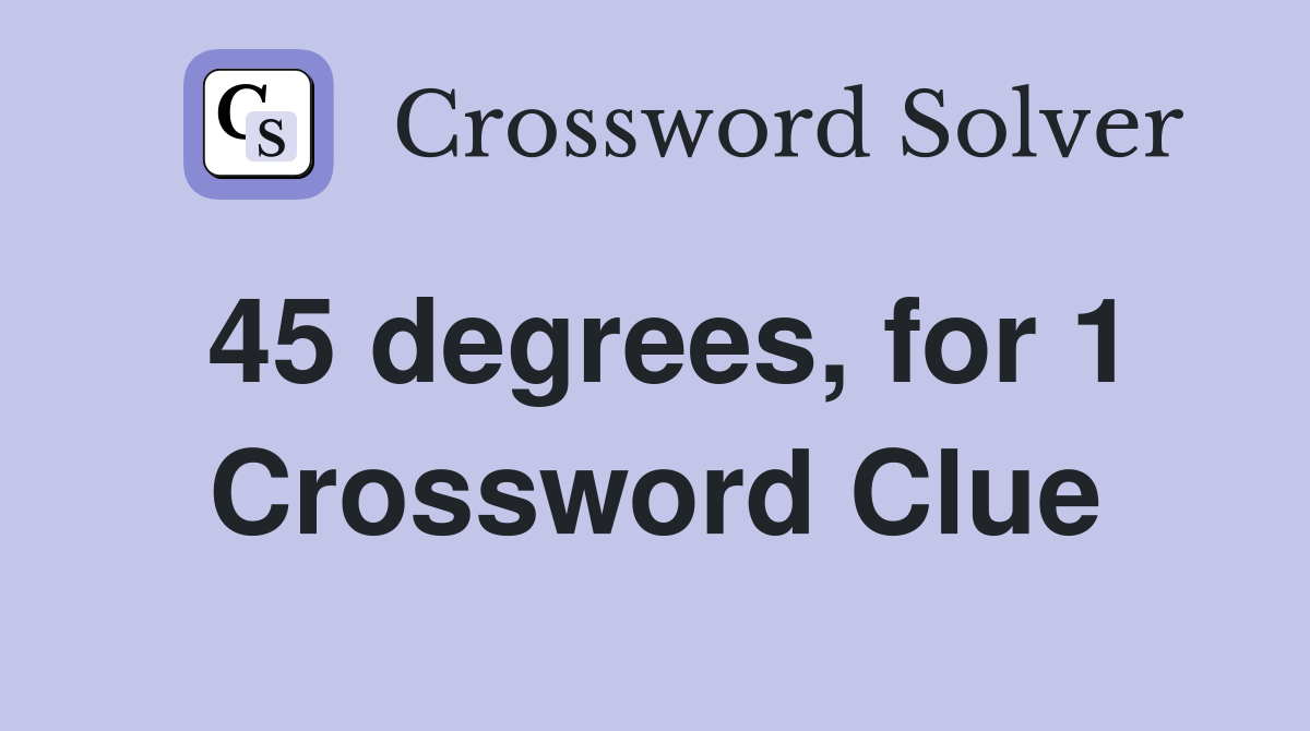 45 degrees, for 1 Crossword Clue