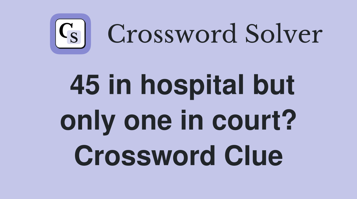 45 in hospital but only one in court? Crossword Clue