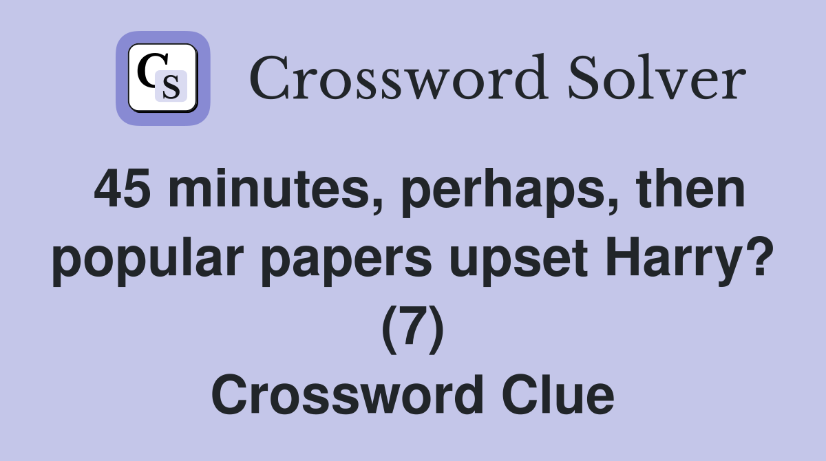 45 minutes, perhaps, then popular papers upset Harry? (7) Crossword Clue