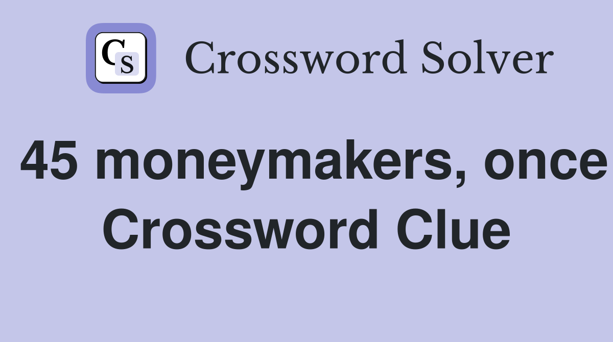 45 moneymakers, once Crossword Clue