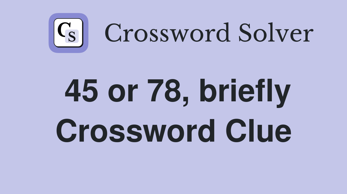 45 or 78, briefly Crossword Clue