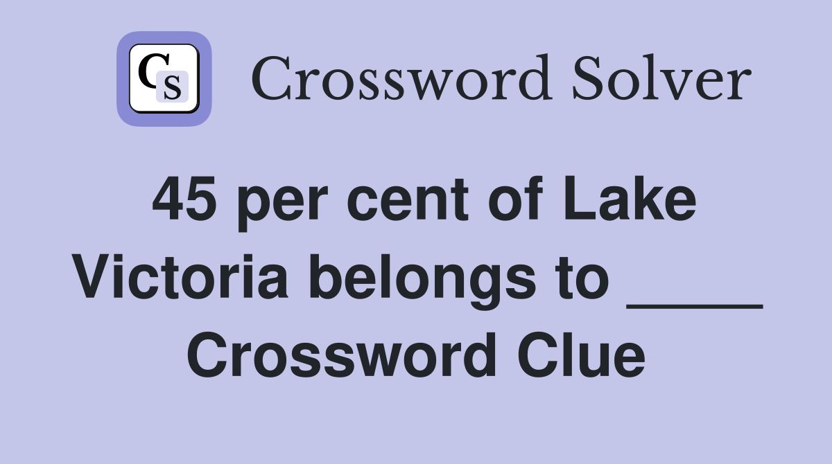 45 per cent of Lake Victoria belongs to ____ Crossword Clue