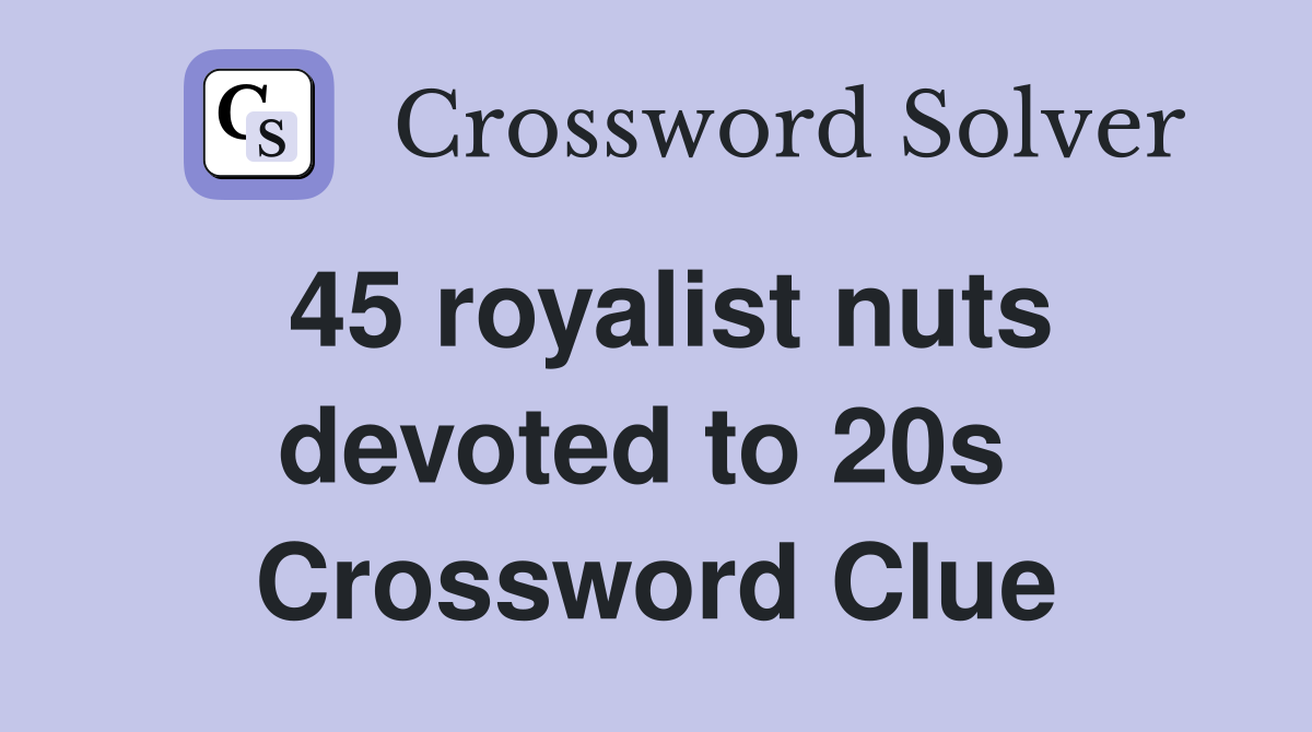 45 royalist nuts devoted to 20s  Crossword Clue