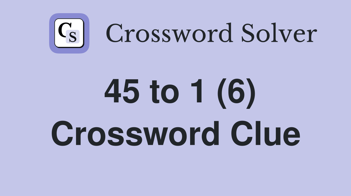 45 to 1 (6) Crossword Clue