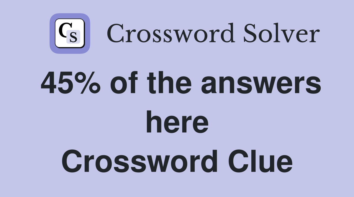 45% of the answers here Crossword Clue