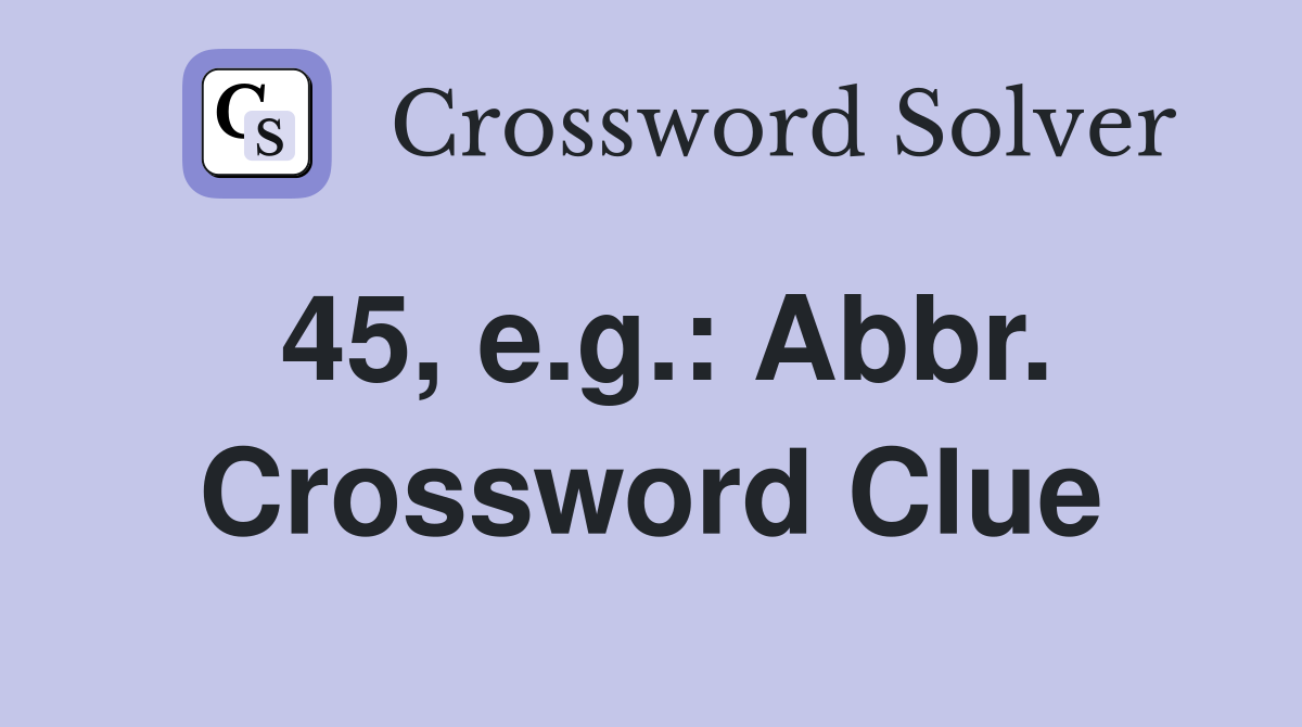 45, e.g.: Abbr. Crossword Clue