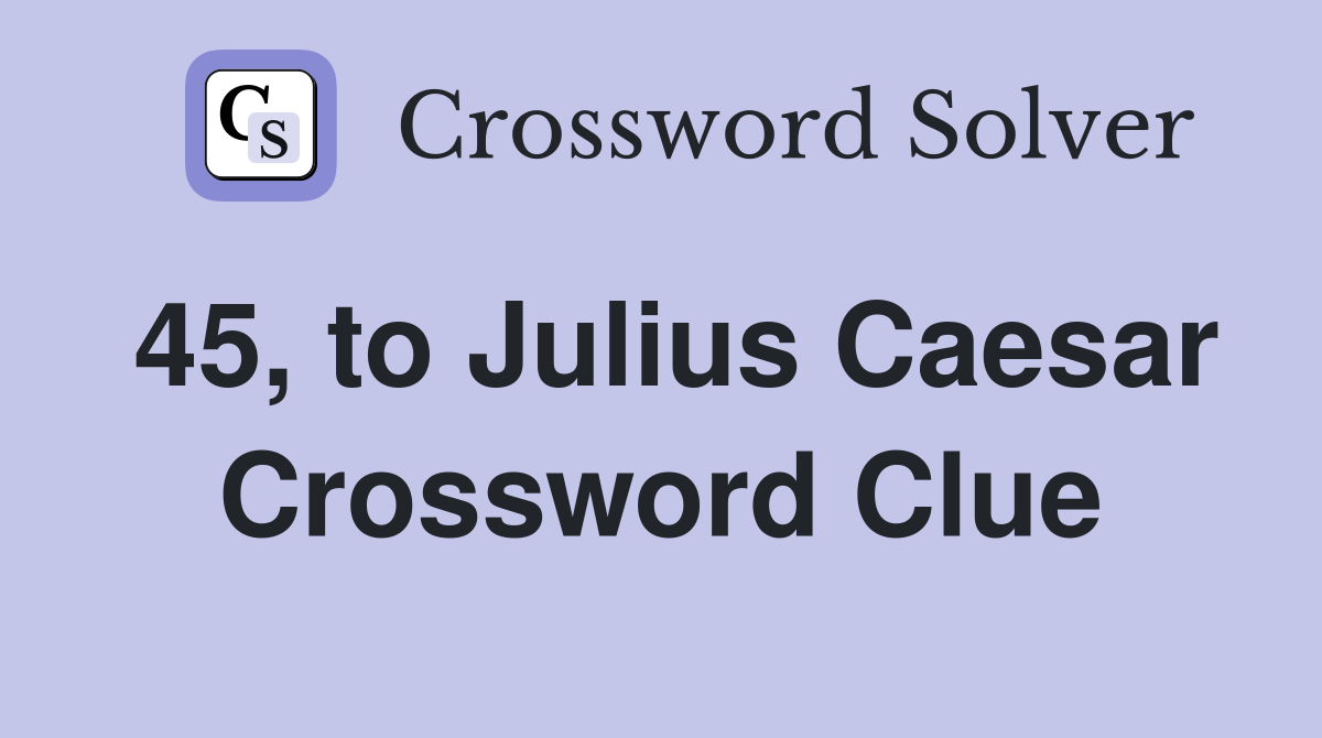 45, to Julius Caesar Crossword Clue