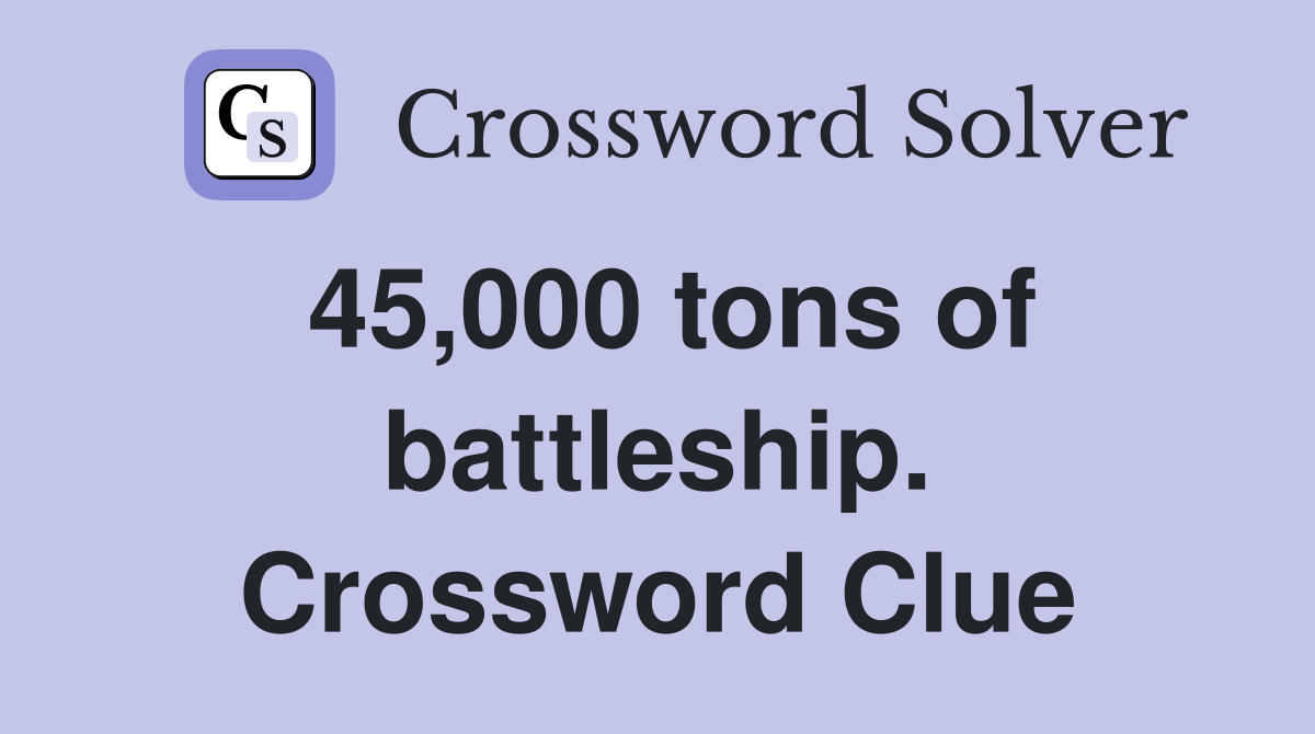 45,000 tons of battleship. Crossword Clue