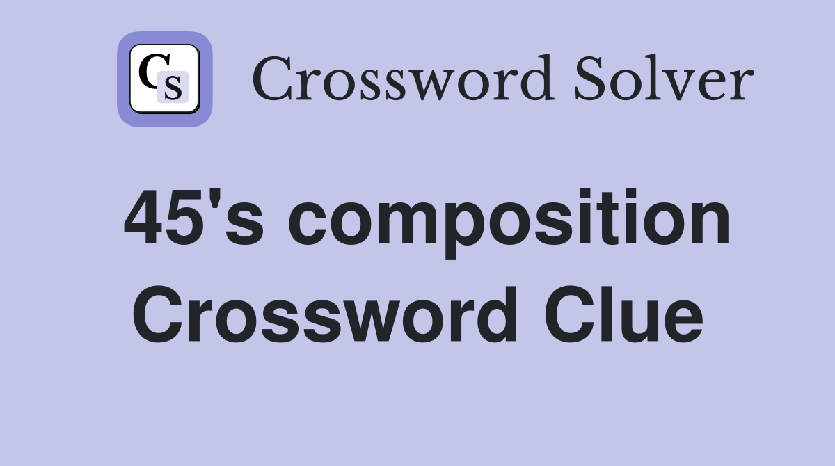 45's composition Crossword Clue