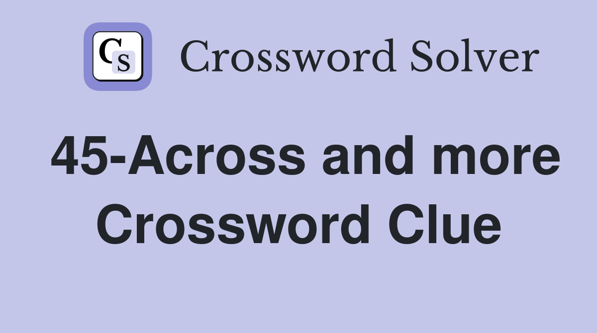 45-Across and more Crossword Clue