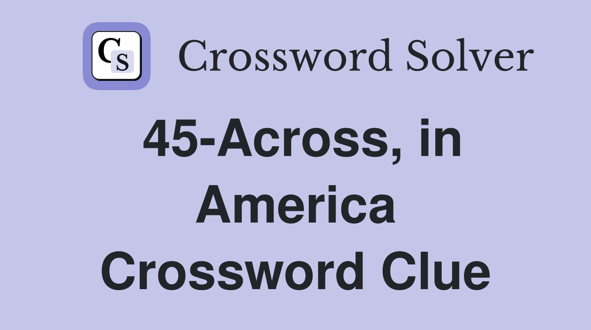 45-Across, in America Crossword Clue