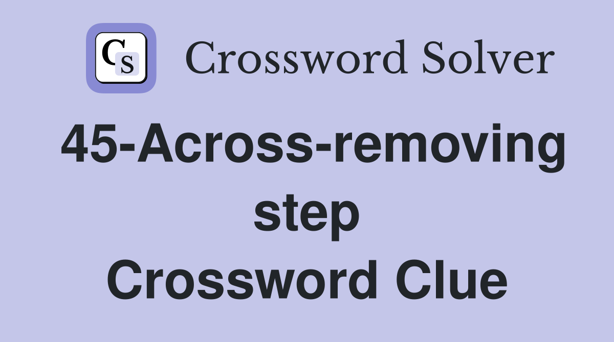 45-Across-removing step Crossword Clue