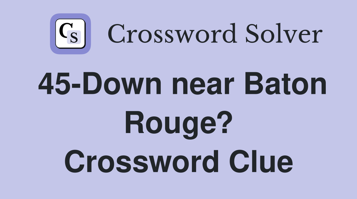 45-Down near Baton Rouge? Crossword Clue